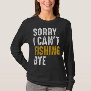 Fisherman Fisher Sorry I Can t Fishing Bye T-Shirt