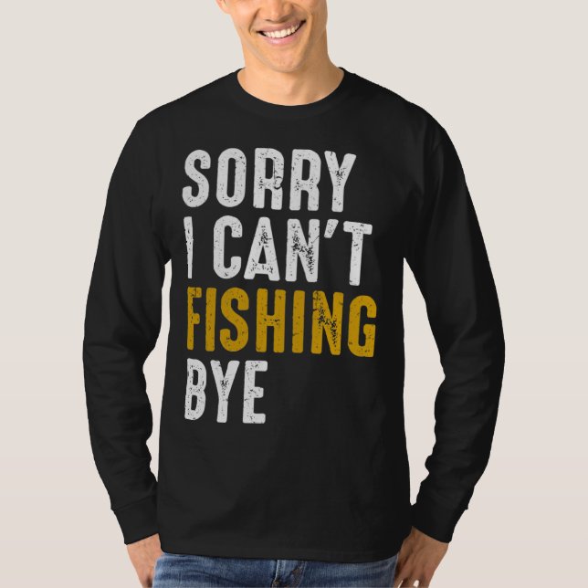 Fisherman  Fisher Sorry I Can t Fishing Bye T-Shirt (Front)