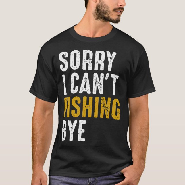 Fisherman  Fisher Sorry I Can t Fishing Bye T-Shirt (Front)