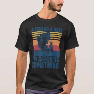 Fisherman Fishing A Fish Or A Buzz I'm Catching So T-Shirt