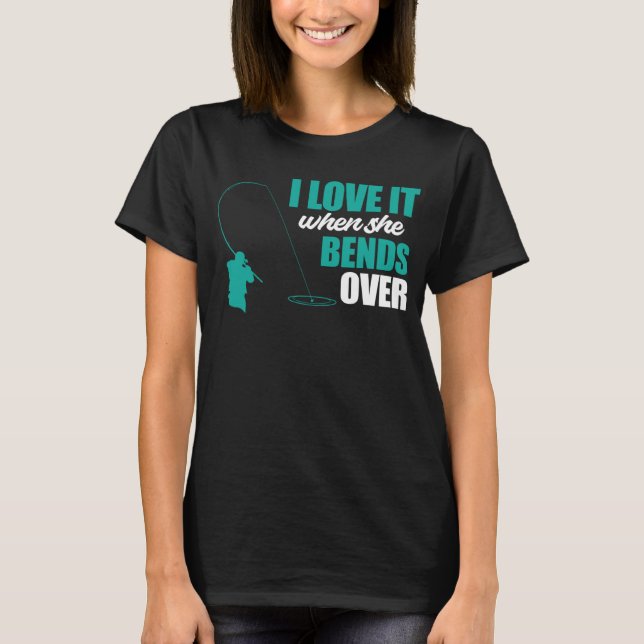 Fisherman Fishing I Love It When She Bends Over Fi T-Shirt (Front)
