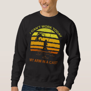 Fisherman I Can't Work Today My Arm In A Cast F Sweatshirt