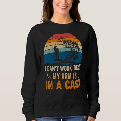 Fisherman I cant work today my arm is in a cast Sweatshirt