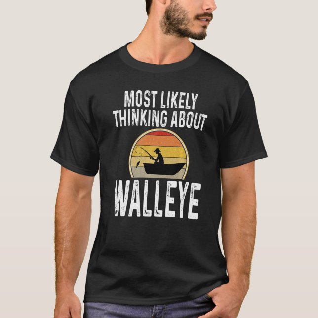 Fisherman Most Likely Thinking About Walleye Fishi T-Shirt (Front)