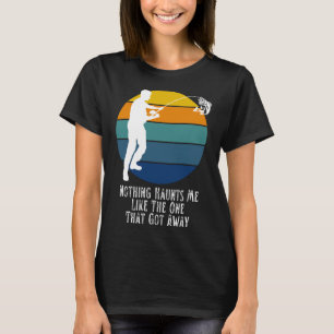 Fisherman Nothing Haunts Me Like The One That Got  T-Shirt