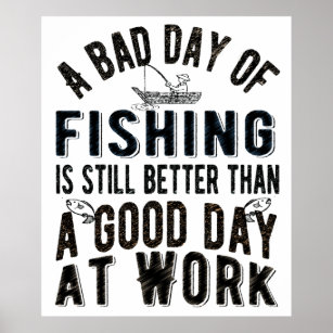 Even a bad day of fishing is better than a good day of work