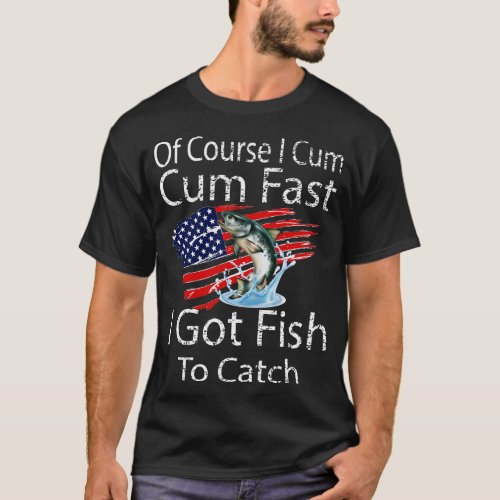 Fishermans Humor Of Course I Come Fast Ive Got Fis T_Shirt