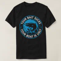 Fishermen You Bait Sucks Your Boat Is Ugly Fishing T-Shirt