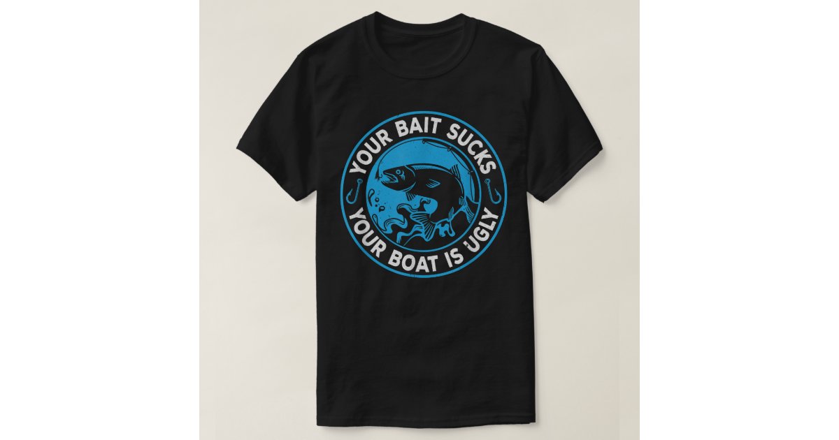 Fishermen You Bait Sucks Your Boat Is Ugly Fishing T-Shirt