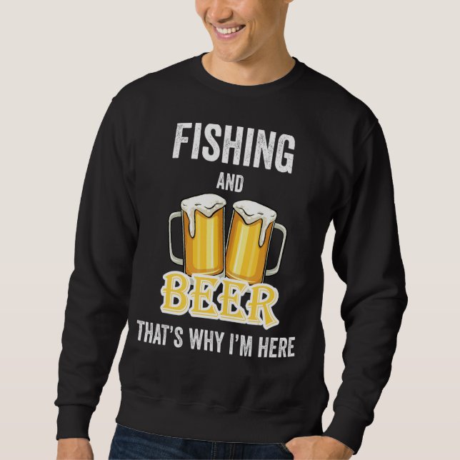 Fishing And Beer That's Why I'm Here Sweatshirt (Front)