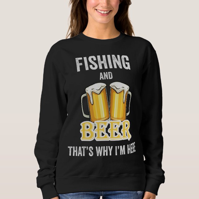 Fishing And Beer That's Why I'm Here Sweatshirt (Front)
