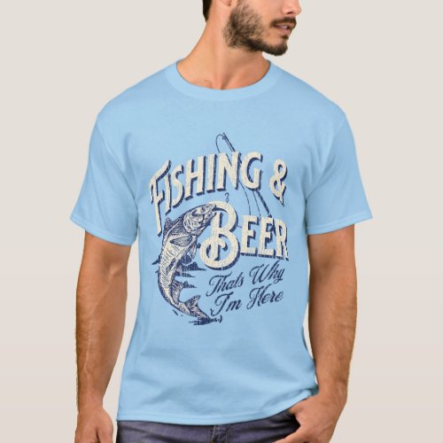 Fishing And Beer Thats Why Im Here T_Shirt