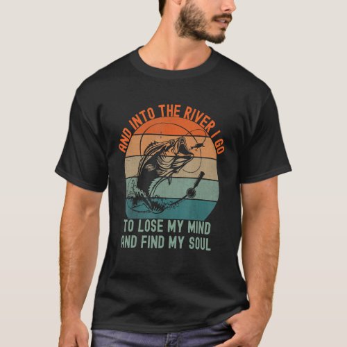 Fishing and into the river i go to lose my mind fi T_Shirt