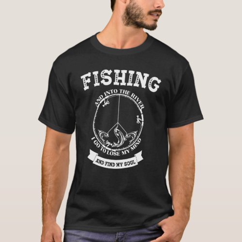 Fishing And Into The River I Go To Lose My Mind Fi T_Shirt