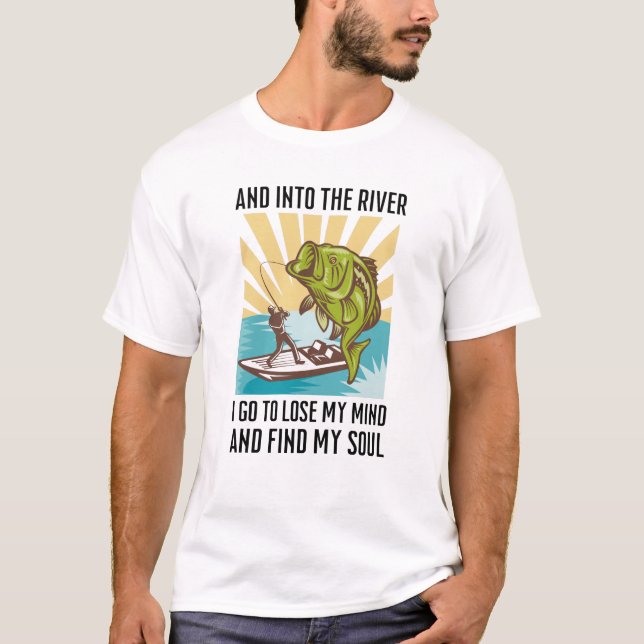 Fishing and into the river I go to lose my mind T- T-Shirt (Front)