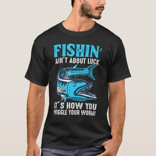 Fishing Ant About Luck Its How You Wiggle Your Wor T_Shirt
