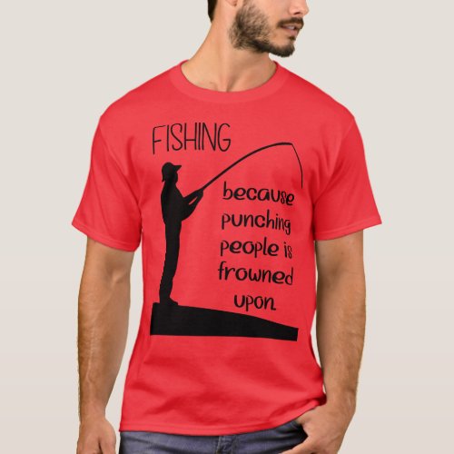 Fishing Because Punching People is Frowned Upon T_Shirt