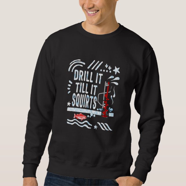 Fishing Drill It Till It Squirts Winter Ice Fishin Sweatshirt (Front)