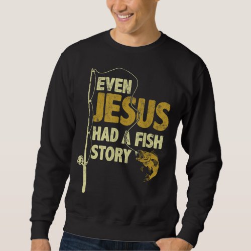 Fishing Even Jesus Had A Fish Story Funny Fishing Sweatshirt