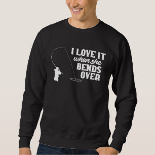 Fishing  Fisher I Love It When She Bends Over Fish Sweatshirt