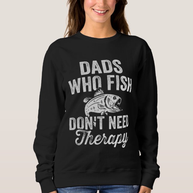 Fishing Fisherman Dad Fish Don t Need Therapy Sweatshirt (Front)