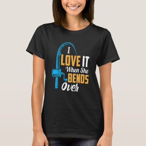 Fishing  For Men I Love It When She Bends Over 3 T_Shirt