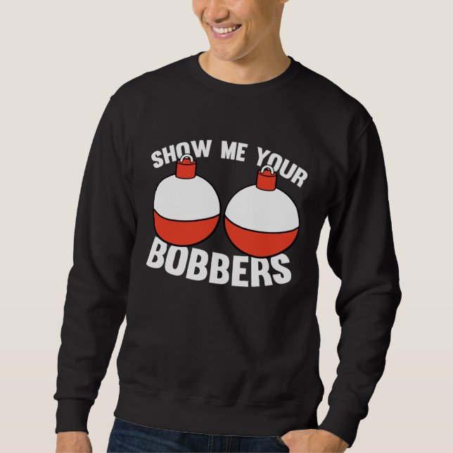 Fishing  Gear Show Me Your Bobbers Sweatshirt (Front)