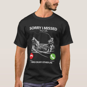Fishing Gift Sorry I Missed Your Call I Was On Oth T-Shirt