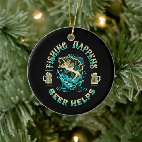 Fishing Happens. Beer Helps! Ceramic Ornament