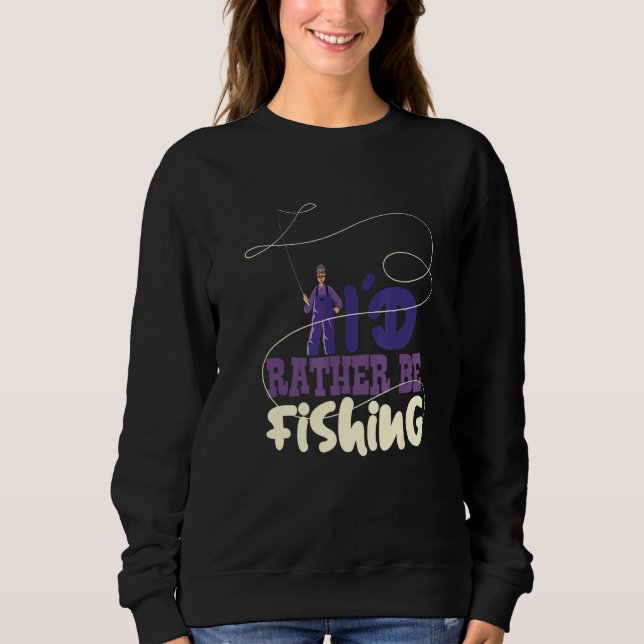 Fishing Hobby Id Rather Be Fishing Fisherman Sport Sweatshirt (Front)