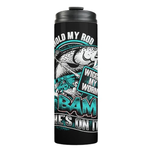 Fishing _ Hold my rod wiggle my worm and bam Thermal Tumbler