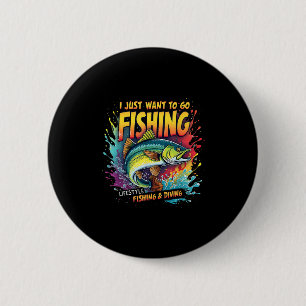 Fishing I Just Want To Go Fishing Lifestyle Fishin Button