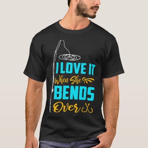 Fishing I Love It When She Bends Over Funny Fish T_Shirt