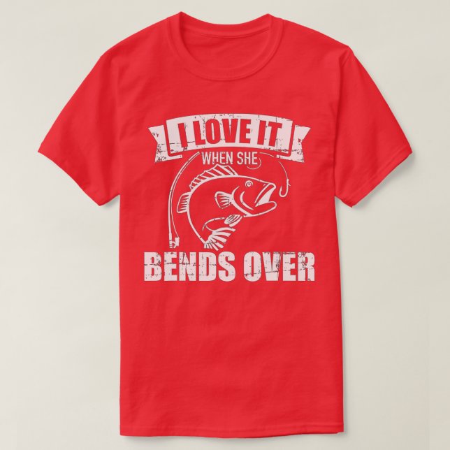 Fishing I love it when she bends over  T-Shirt (Design Front)