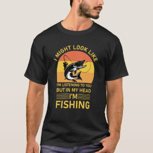 fishing - I Might Look Like I'm Listening T-Shirt