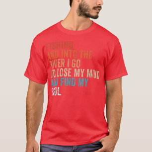 Fishing Into The River I Go To Lose My Mind And Fi T-Shirt