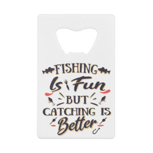 Fishing is fun catching is better - Hobby Quote Credit Card Bottle Opener