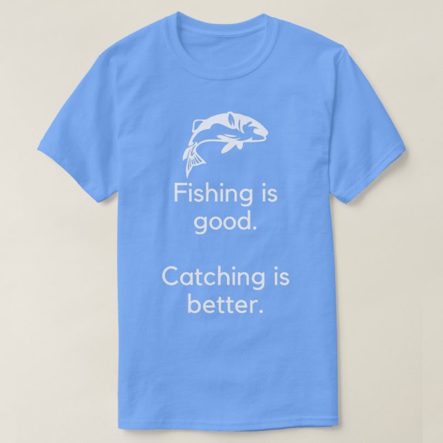 Fishing is good catching is better 1 T-Shirt (Design Front)
