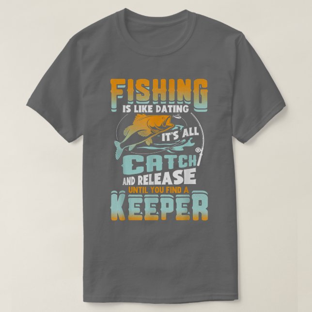 Fishing Is Like Dating Its All Catch And Release F T-Shirt (Design Front)