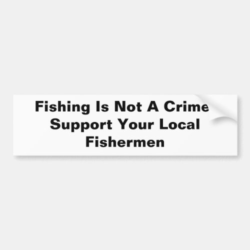 Fishing Is Not A CrimeSupport Your Local Fishe Bumper Sticker