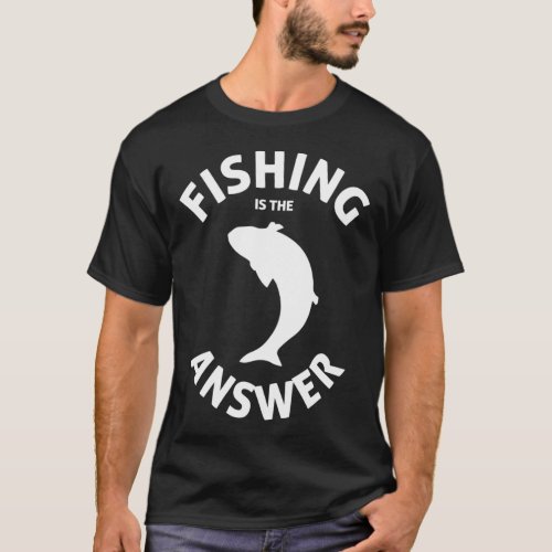 Fishing is the answer T-Shirt