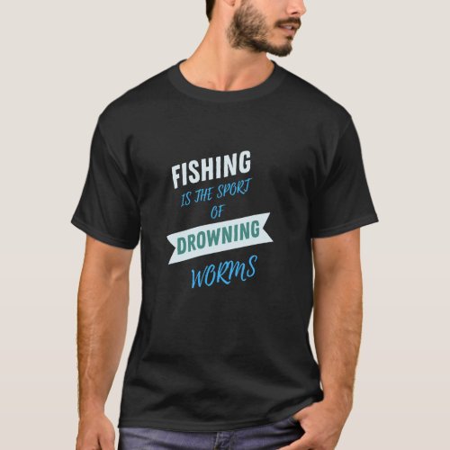 Fishing is the sport of drowning worms T_Shirt