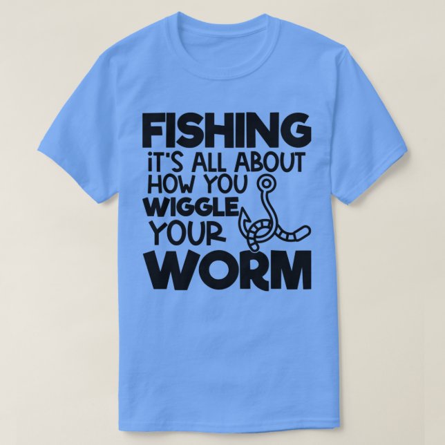 Fishing Its All About How You Wiggle Your Worm T-Shirt (Design Front)