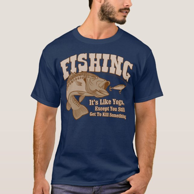 Fishing: It's like Yoga, except you kill something T-Shirt (Front)