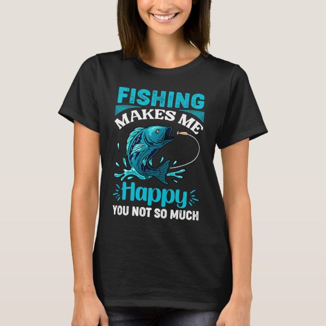 Fishing Makes Me happy You Not So Much Fisherman T-Shirt (Front)