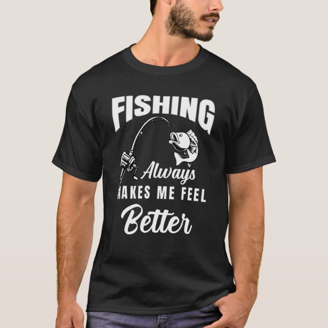 Fishing Men Women Always Makes Me Feel Better T-Shirt (Front)