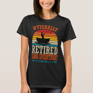 Fishing O'fishally Retired School Superintendent T-Shirt