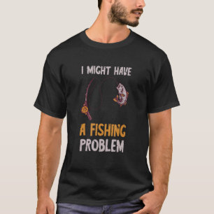 Fishing Problem Fish Catch Fisherman Fish Catch Fi T-Shirt