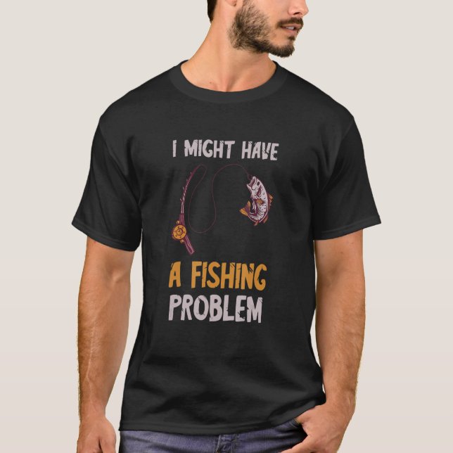 Fishing Problem Fish Catch Fisherman Fish Catch Fi T-Shirt (Front)