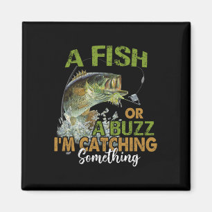 Fishing Quote Funny A Fish Or A Buzz I'm Catching Magnet